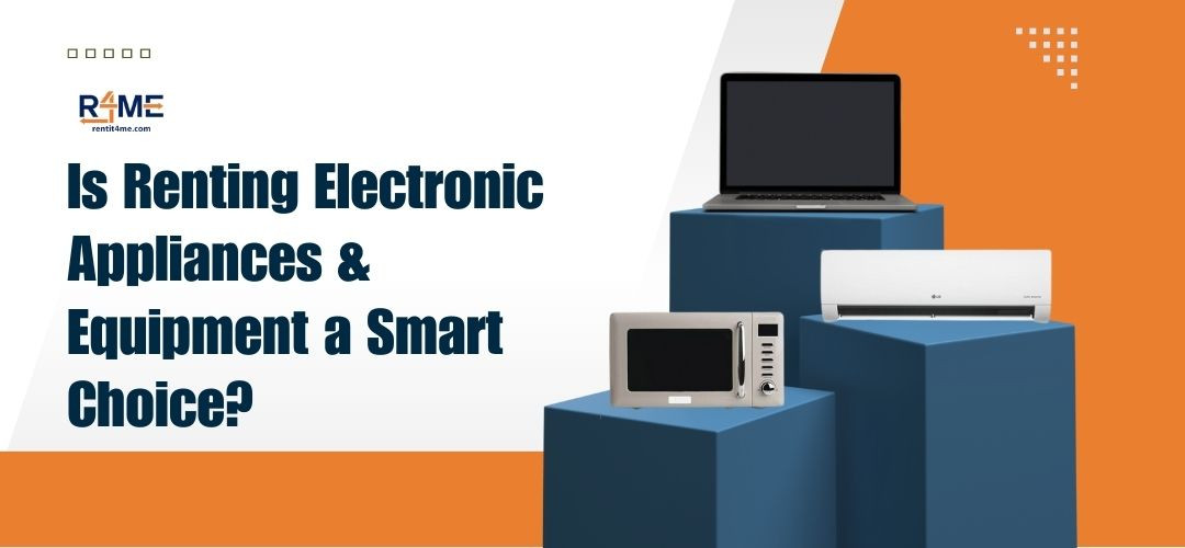 Is Renting Electronic Appliances or Equipment a Smart Choice?