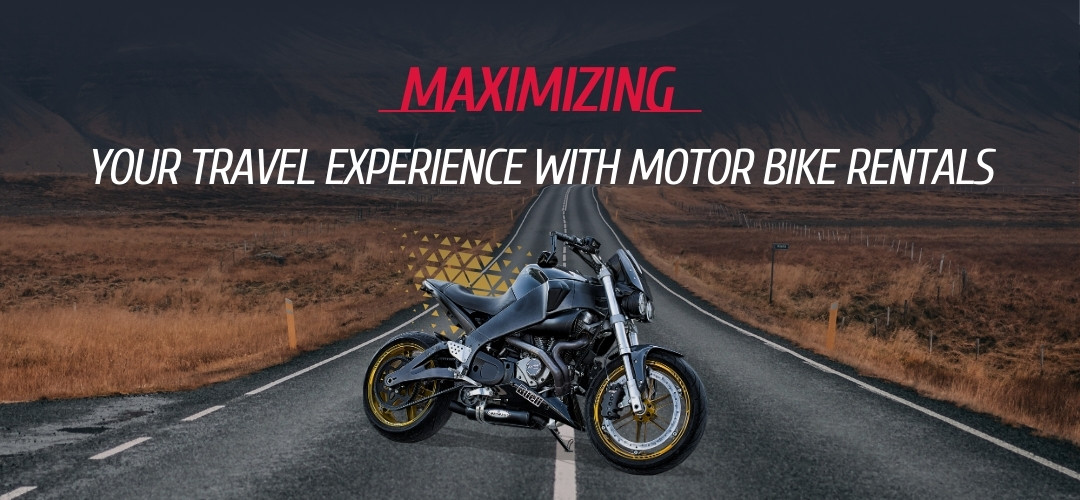 Maximizing Your Travel Experience with Motorbike Rentals