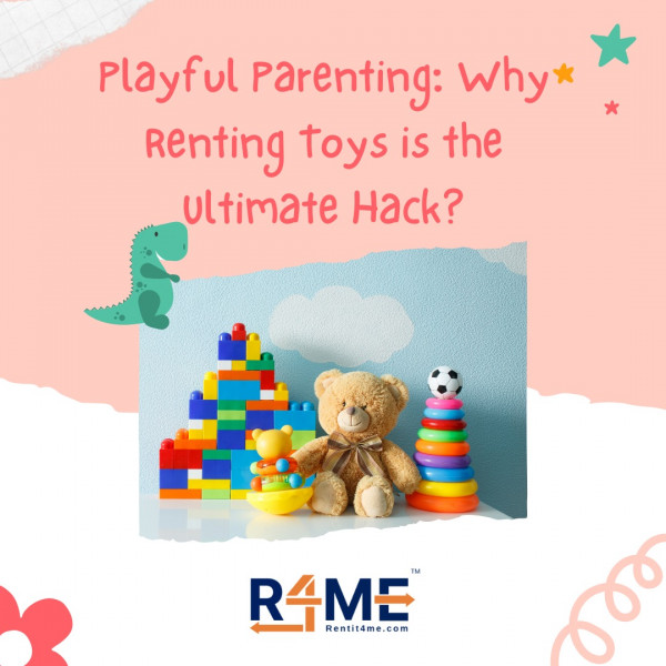 Playful Parenting: Why Renting Toys is the Ultimate Hack?