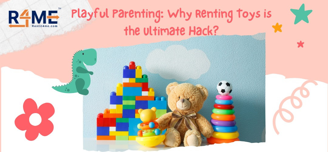 Playful Parenting: Why Renting Toys is the Ultimate Hack?